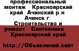 профессиональный монтаж - Красноярский край, Ачинский р-н, Ачинск г. Строительство и ремонт » Сантехника   . Красноярский край